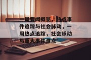 一周要闻概览，热点事件追踪与社会脉动，一周热点追踪，社会脉动与重大事件盘点