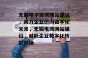 无锡电子商务网站建设，助力企业迈向数字化未来，无锡电商网站建设，赋能企业数字化转型升级