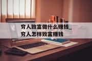穷人致富做什么赚钱_穷人怎样致富赚钱