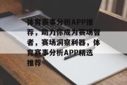 体育赛事分析APP推荐，助力你成为赛场智者，赛场洞察利器，体育赛事分析APP精选推荐