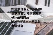如何制作自己的网站并获取域名，如何使用Python和Flask快速创建一个网站并申请域名
