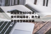 网站优化SEO培训，提升网站排名，助力企业网络营销新突破