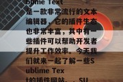 在软件开发中，编写代码时需要各种各样的工具和功能。其中，Sublime Text是一款非常流行的文本编辑器，它的插件生态也非常丰富，其中有一些插件可以帮助开发者提升工作效率。今天我们就来一起了解一些Sublime Text的插件网站。，SUBMITIME 一文多用的Sublime Text插件网站