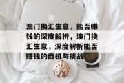 澳门换汇生意,能否赚钱的深度解析,澳门换汇生意,深度解析能否赚钱的商机与挑战 澳门换汇生意,能否赚钱的深度解析,澳门换汇生意,深度解析能否赚钱的商机与挑战