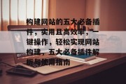构建网站的五大必备插件，实用且高效率，一键操作，轻松实现网站构建，五大必备插件解析与使用指南