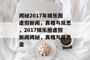 揭秘2017年娱乐圈虚假新闻，真相与反思，2017娱乐圈虚假新闻揭秘，真相与反思录