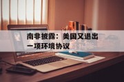 南非披露：美国又退出一项环境协议