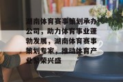 湖南体育赛事策划承办公司，助力体育事业蓬勃发展，湖南体育赛事策划专家，推动体育产业繁荣兴盛