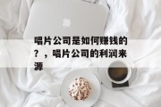 唱片公司是如何赚钱的？，唱片公司的利润来源