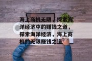 海上商机无限，探索海洋经济中的赚钱之道，探索海洋经济，海上商机的无限赚钱之道