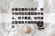 水果店里的小助手，桃子如何轻松赚取额外收入，桃子果园，如何通过管理助手赚取额外收入