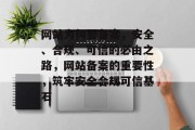 网站为何要备案，安全、合规、可信的必由之路，网站备案的重要性，筑牢安全合规可信基石