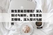 做生意能否赚钱?深入探讨与解析,做生意能否赚钱,深入探讨与解析 做生意能否赚钱?深入探讨与解析,做生意能否赚钱,深入探讨与解析