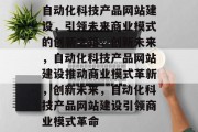 自动化科技产品网站建设，引领未来商业模式的创新之路，创新未来，自动化科技产品网站建设推动商业模式革新，创新未来，自动化科技产品网站建设引领商业模式革命