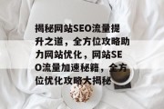揭秘网站SEO流量提升之道，全方位攻略助力网站优化，网站SEO流量加速秘籍，全方位优化攻略大揭秘
