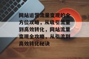 网站运营流量变现的全方位攻略，从吸引流量到高效转化，网站流量变现全攻略，从引流到高效转化秘诀