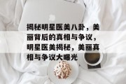 揭秘明星医美八卦，美丽背后的真相与争议，明星医美揭秘，美丽真相与争议大曝光