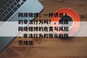 网络赌博，一种诱惑人的非法行为吗？，揭露网络赌博的危害与风险，非法行为的警示和防范措施