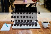 PPTV体育赛事，打造专业观赛体验，引领体育直播新潮流，PPTV体育赛事直播，专业观赛新风尚领航者