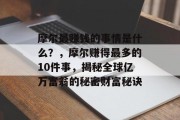 摩尔最赚钱的事情是什么？，摩尔赚得最多的10件事，揭秘全球亿万富翁的秘密财富秘诀