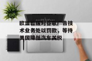 欧盟暂缓对谷歌广告技术业务处以罚款，等待美国降低汽车关税