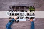 让您的企业在线展示自我，线上自展示，助力企业展现实力，线上自展示，让您的企业轻松展示自我