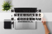 探索巨赚钱的生意之道，探索巨赚钱的生意之道，成功创业策略与秘诀