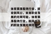 体育赛事服务行业，就业新风口，未来职业发展的无限可能，体育赛事服务行业，新风口下的职业发展无限可能