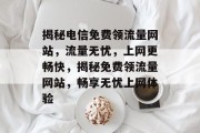 揭秘电信免费领流量网站，流量无忧，上网更畅快，揭秘免费领流量网站，畅享无忧上网体验