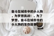 奋斗在城市中的小人物，为梦想而战！，为了梦想，奋斗在城市中的小人物的生存故事