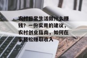 农村日常生活做什么赚钱？一份实用的建议，农村创业指南，如何在家轻松赚取收入