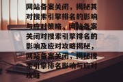 网站备案关闭，揭秘其对搜索引擎排名的影响与应对策略，网站备案关闭对搜索引擎排名的影响及应对攻略揭秘，网站备案关闭，揭秘搜索引擎排名影响与应对攻略