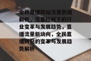 全民直播网站流量数据解析，流量红利下的行业变革与发展趋势，直播流量新动向，全民直播网站的变革与发展趋势解析