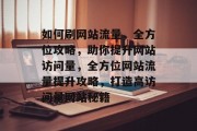 如何刷网站流量，全方位攻略，助你提升网站访问量，全方位网站流量提升攻略，打造高访问量网站秘籍