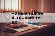 一万元能做什么生意赚钱_1万元可以做什么生意