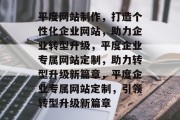 平度网站制作，打造个性化企业网站，助力企业转型升级，平度企业专属网站定制，助力转型升级新篇章，平度企业专属网站定制，引领转型升级新篇章