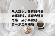 从大到小，分析如何做大事赚钱，实现大财富之路，从小事做起、一步一步走向成功