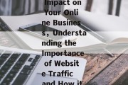Title: Website Traffic and its Impact on Your Online Business，Understanding the Importance of Website Traffic and How it Affects Your Online Business