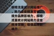 鄢陵流量统计网站推广，助力企业精准营销，提升品牌影响力，鄢陵流量统计网站助力企业精准营销，增强品牌影响力