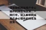 深度解析网站用户中心插件的特性与优势，一网打尽，深入解读网站用户中心插件的特性及优势