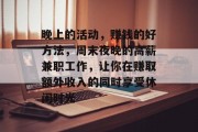 晚上的活动,赚钱的好方法,周末夜晚的高薪兼职工作,让你在赚取额外收入的同时享受休闲时光 晚上的活动,赚钱的好方法,周末夜晚的高薪兼职工作,让你在赚取额外收入的同时享受休闲时光