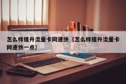 怎么样提升流量卡网速快（怎么样提升流量卡网速快一点）