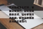 热点新闻怎么打开，掌握这些技巧，轻松获取最新资讯，轻松掌握热点新闻，解锁获取最新资讯的实用技巧