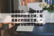 投资自己,一份简单却能赚钱的创业之道,投资自己的创业之道,一份简单却能赚钱的秘诀 投资自己,一份简单却能赚钱的创业之道,投资自己的创业之道,一份简单却能赚钱的秘诀