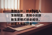 贵阳小伙,创业赚取人生新财富,贵阳小伙创新生意模式创业成功,创造人生新财富 贵阳小伙,创业赚取人生新财富,贵阳小伙创新生意模式创业成功,创造人生新财富