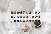 探索赚钱的实体生意之道,探索实体生意之道,赚钱的实体经营策略 探索赚钱的实体生意之道,探索实体生意之道,赚钱的实体经营策略