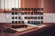 揭秘浏览网站背后的流量费，如何节省你的网络开支，揭秘网络流量费用真相，教你轻松节省网络开支