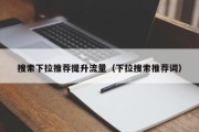 搜索下拉推荐提升流量（下拉搜索推荐词）