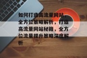 如何打造高流量网站，全方位策略解析，打造高流量网站秘籍，全方位流量提升策略深度解析