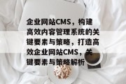 企业网站CMS，构建高效内容管理系统的关键要素与策略，打造高效企业网站CMS，关键要素与策略解析